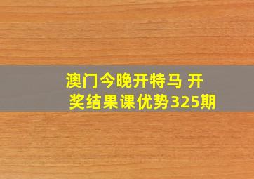 澳门今晚开特马 开奖结果课优势325期